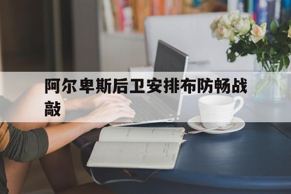 米兰体育教练-阿尔卑斯后卫安排布防畅战敲的简单介绍